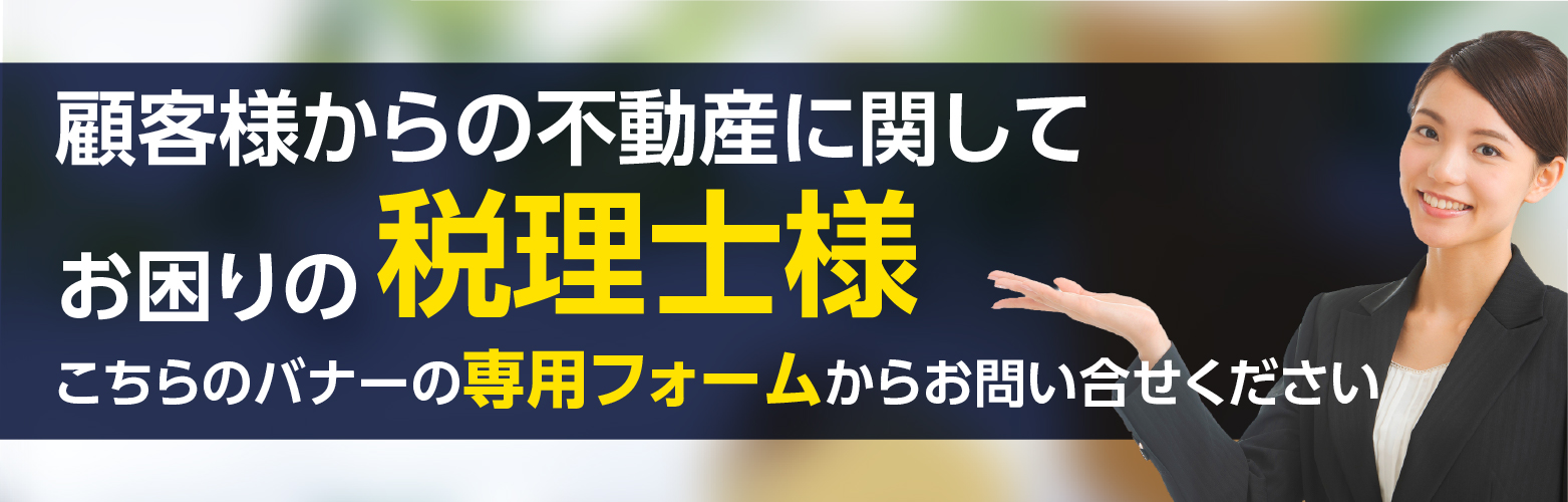 顧客様からの不動産に関してお困りの税理士様、こちらのバナーの専用フォームからお問合せください