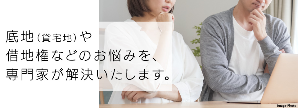 底地（貸宅地）や借地権などのお悩みを、専門家が解決いたします。